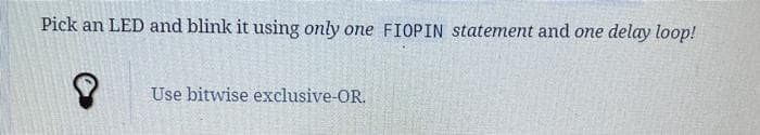 Pick an LED and blink it using only one FIOPIN statement and one
delay loop!
Use bitwise exclusive-OR.
