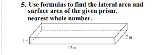 5. Use formulas to find the lateral area and
surface area of the given prism.
nearest whole number.
Im
17 m
