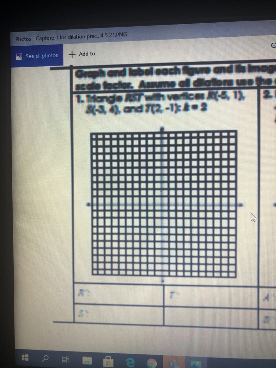 Photos - Capture 1 for dilation prac, 4 5 21.PNG
A See all photos
+ Add to
Graph and label each figure and
cde factor. Ame al diaton WO
1.THangle ST whveices A-5, 1),
K4 and 7(2-1 3
21
