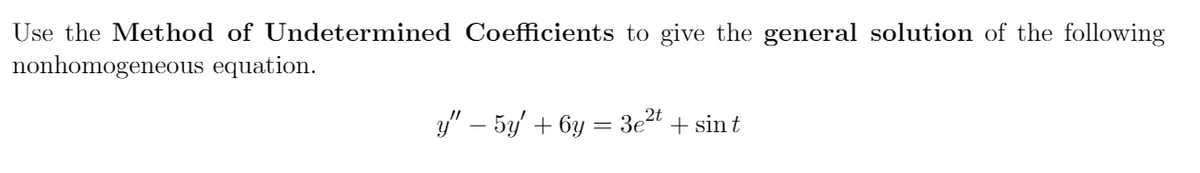 Use the Method of Undetermined Coefficients to give the general solution of the following
nonhomogeneous equation.
y" – 5y + 6y = 3e2t + sin t
