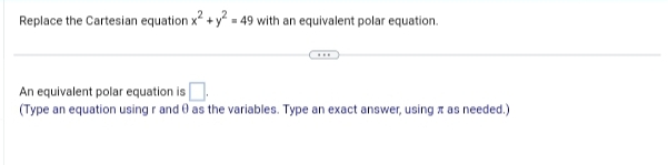 Replace the Cartesian equation x² + y² = 49 with an equivalent polar equation.
An equivalent polar equation is.
(Type an equation using r and as the variables. Type an exact answer, using as needed.)