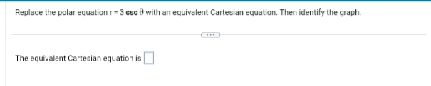 Replace the polar equation r = 3 csc 0 with an equivalent Cartesian equation. Then identify the graph.
The equivalent Cartesian equation is