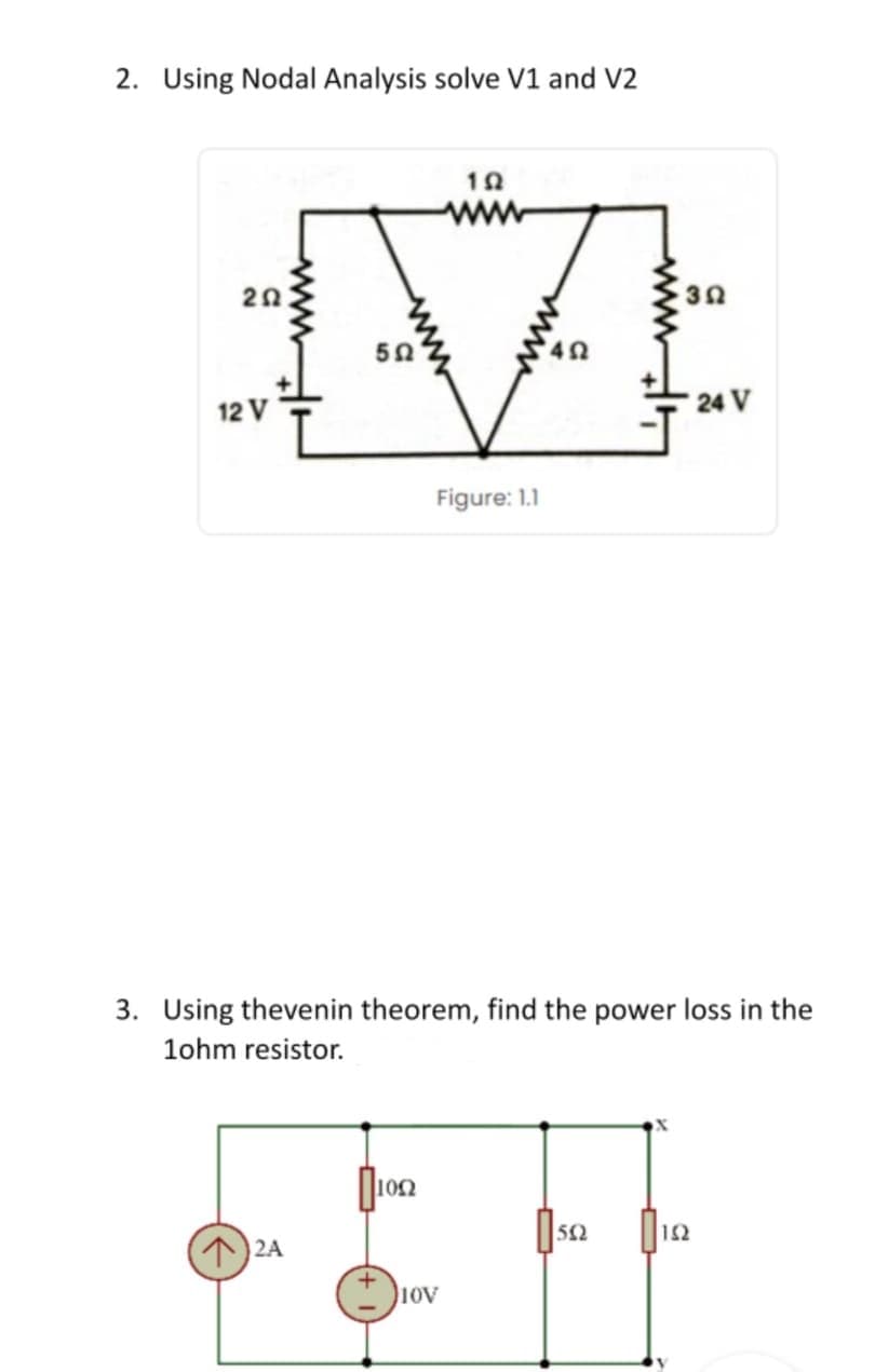 2. Using Nodal Analysis solve V1 and V2
12
ww
20:
50
12 V
24 V
Figure: 1.1
3. Using thevenin theorem, find the power loss in the
1ohm resistor.
1Ω
2A
ww
ww
