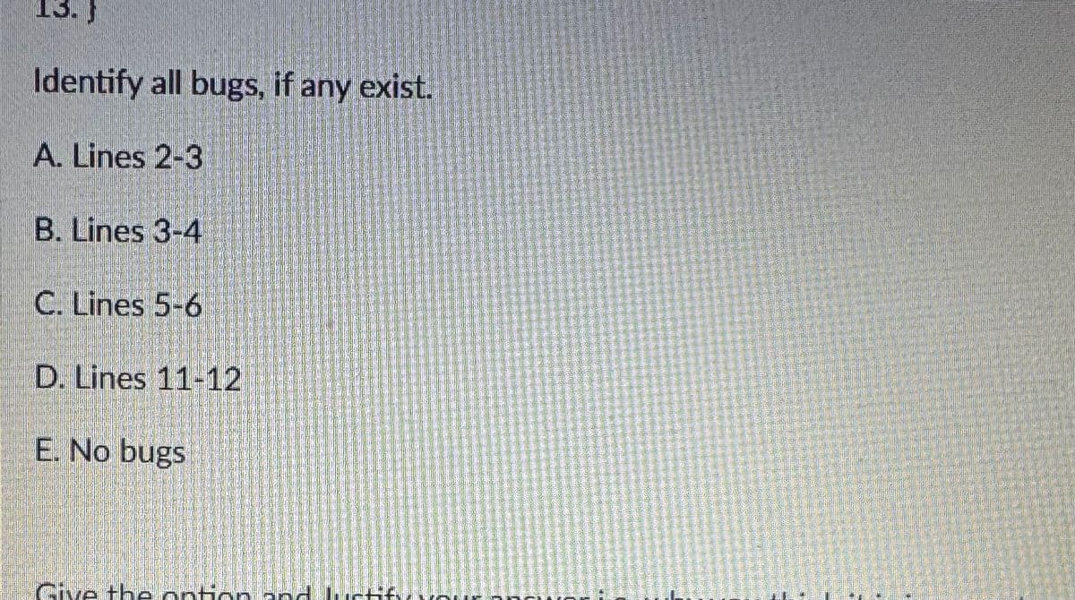 13.
Identify all bugs, if any exist.
A. Lines 2-3
B. Lines 3-4
C. Lines 5-6
D. Lines 11-12
E. No bugs