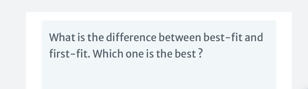 What is the difference between best-fit and
first-fit. Which one is the best ?
