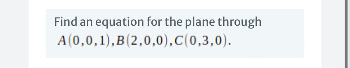 Find an equation for the plane through
A(0,0,1),B(2,0,0),C(0,3,0).
