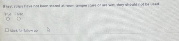 If test strips have not been stored at room temperature or are wet, they should not be used.
True False
O O
Mark for follow up