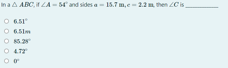 In a A ABC, if A = 54° and sides a = 15.7 m, c = 2.2 m, then ZC is
O 6.51°
O 6.51m
O 85.28°
O 4.72°
O 0°
