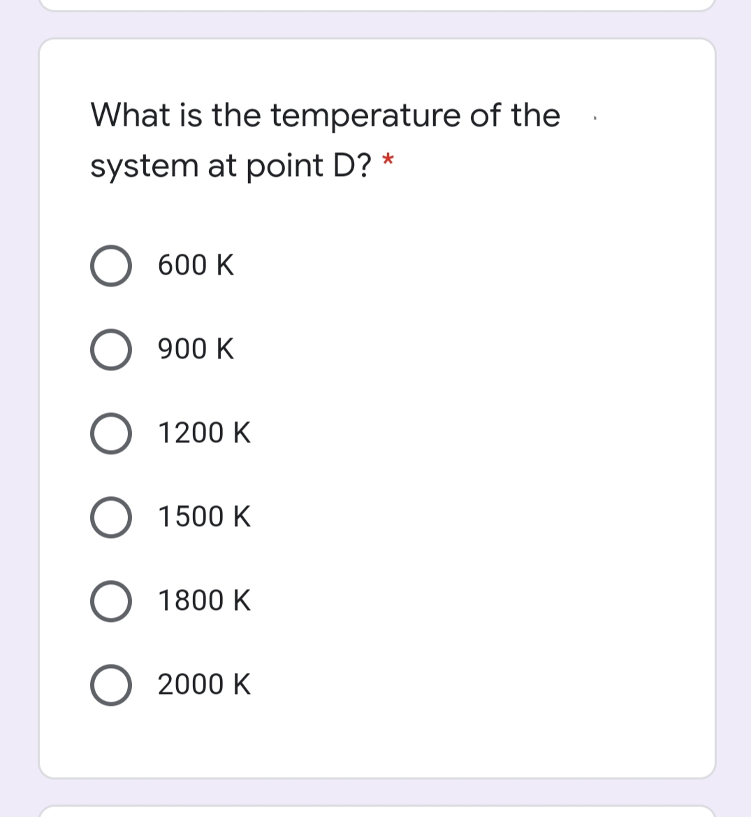 What is the temperature of the
system at point D? *
O 600 K
900 K
O 1200 K
1500 K
O 1800 K
O 2000 K
