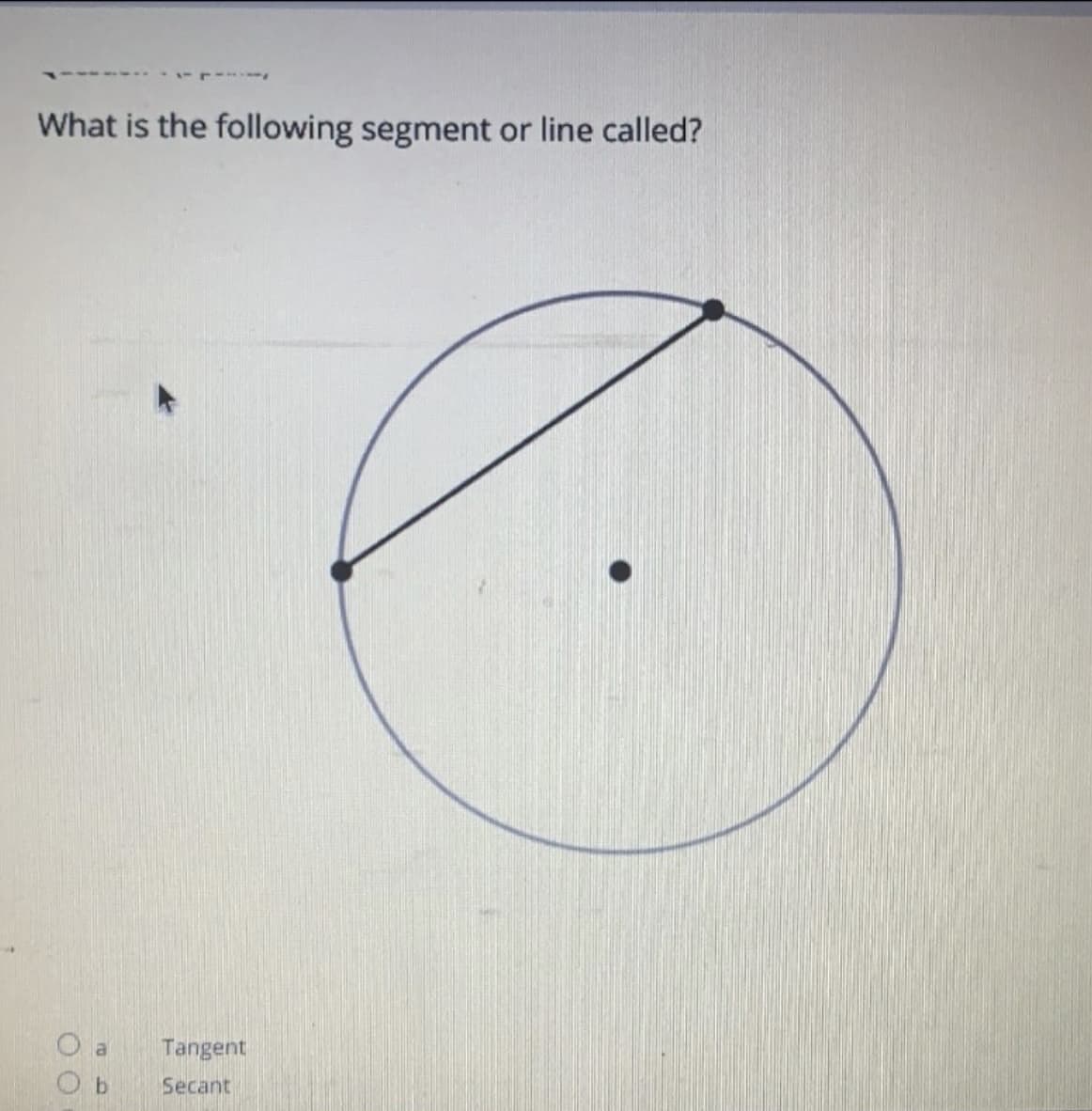 What is the following segment or line called?
O a
O b
Tangent
Secant
