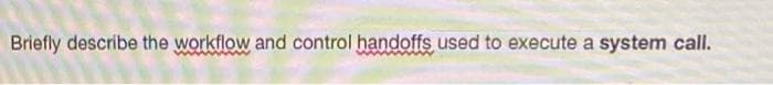 Briefly describe the workflow and control handoffs used to execute a system call.
