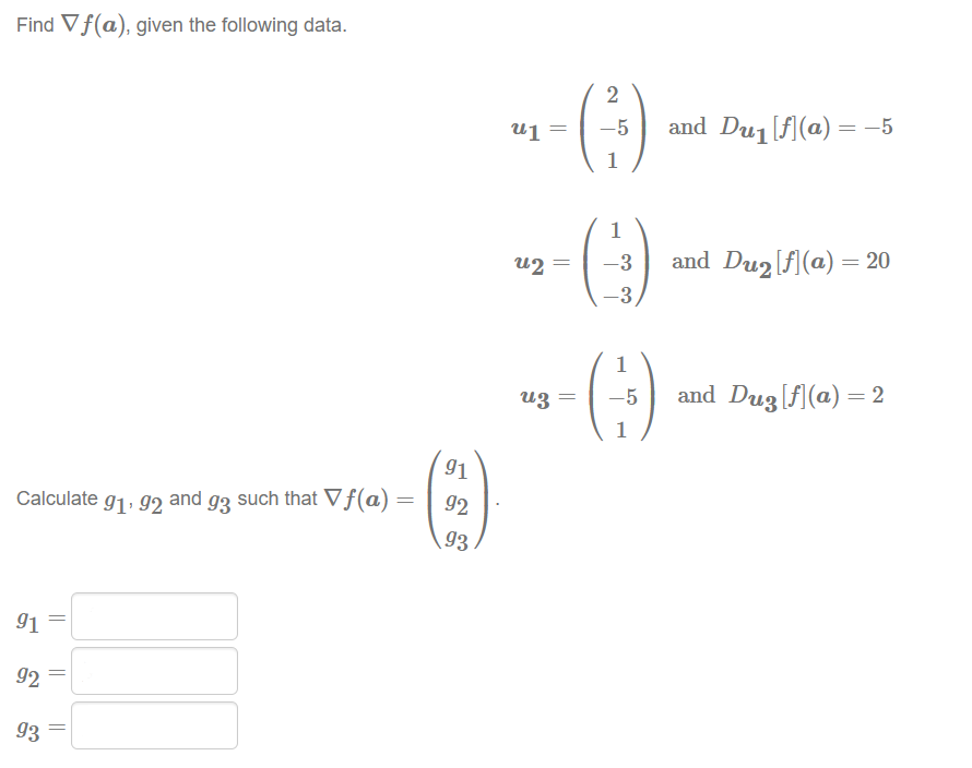 Find Vf(a), given the following data.
Calculate 91, 92 and g3 such that Vƒ(a):
91
92
93
=
||
||
=
91
92
93
2
u1
»-(-:-)
=
u2=
uz
=
=
-5 and Du₁ [f] (a) = −5
1
-3
-3
1
-5
and Dug [f] (a) = 20
and Dug [f] (a) = 2