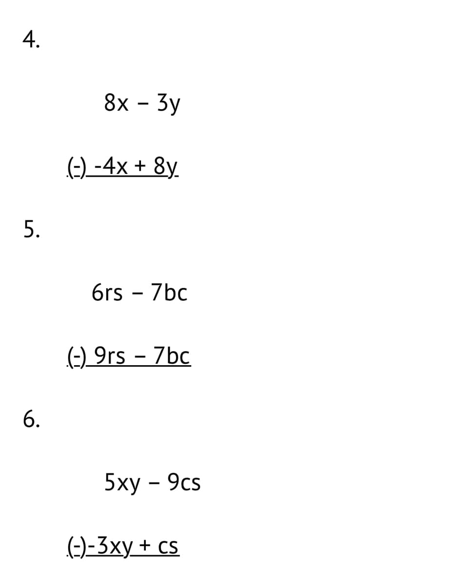 4.
8х - Зу
(-) -4x + 8y.
5.
6rs - 7bc
(-) 9rs - 7bc
6.
5ху - 9cs
(-)-3xy + cs
