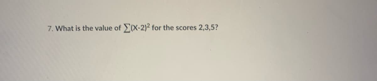 7. What is the value of (X-2)² for the scores 2,3,5?
