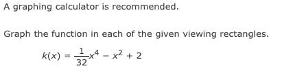 A graphing calculator is recommended.
Graph the function in each of the given viewing rectangles.
k(x) = =
32x²-x²+2
1