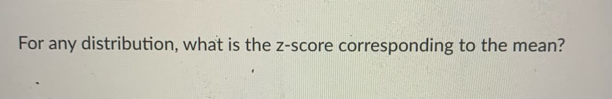 For any distribution, what is the z-score corresponding to the mean?
