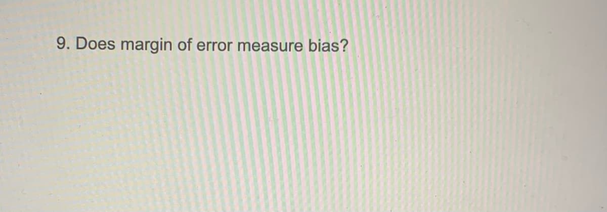 9. Does margin of error measure bias?
