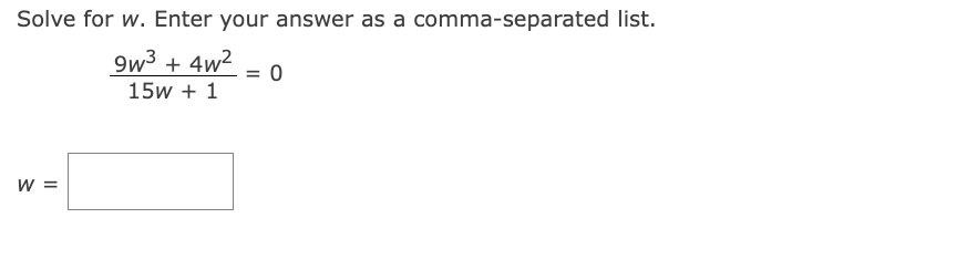 Solve for w. Enter your answer as a comma-separated list.
9w³ + 4w² = 0
15W + 1
W =