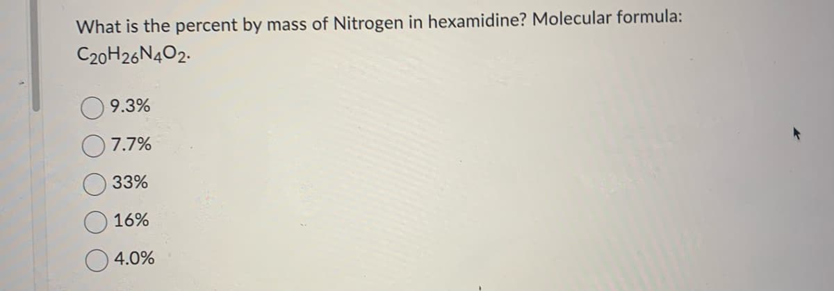 What is the percent by mass of Nitrogen in hexamidine? Molecular formula:
C20H26N4O2.
9.3%
7.7%
33%
16%
4.0%