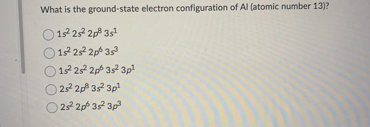 What is the ground-state electron configuration of Al (atomic number 13)?
15² 25² 2p 3s¹
15²2² 2s²2p6 35³
152² 25² 2p 3s² 3p¹
2s²2p8 35² 3p¹
25² 2p 3s² 3p³