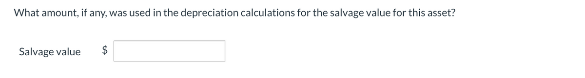 What amount, if any, was used in the depreciation calculations for the salvage value for this asset?
Salvage value
$
%24
