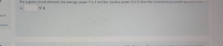 aut of
uestion
For a given circuit element, the average power P is 1 and the reactive power Q is 0, then the instanteneous power per tot 172
is:
VA