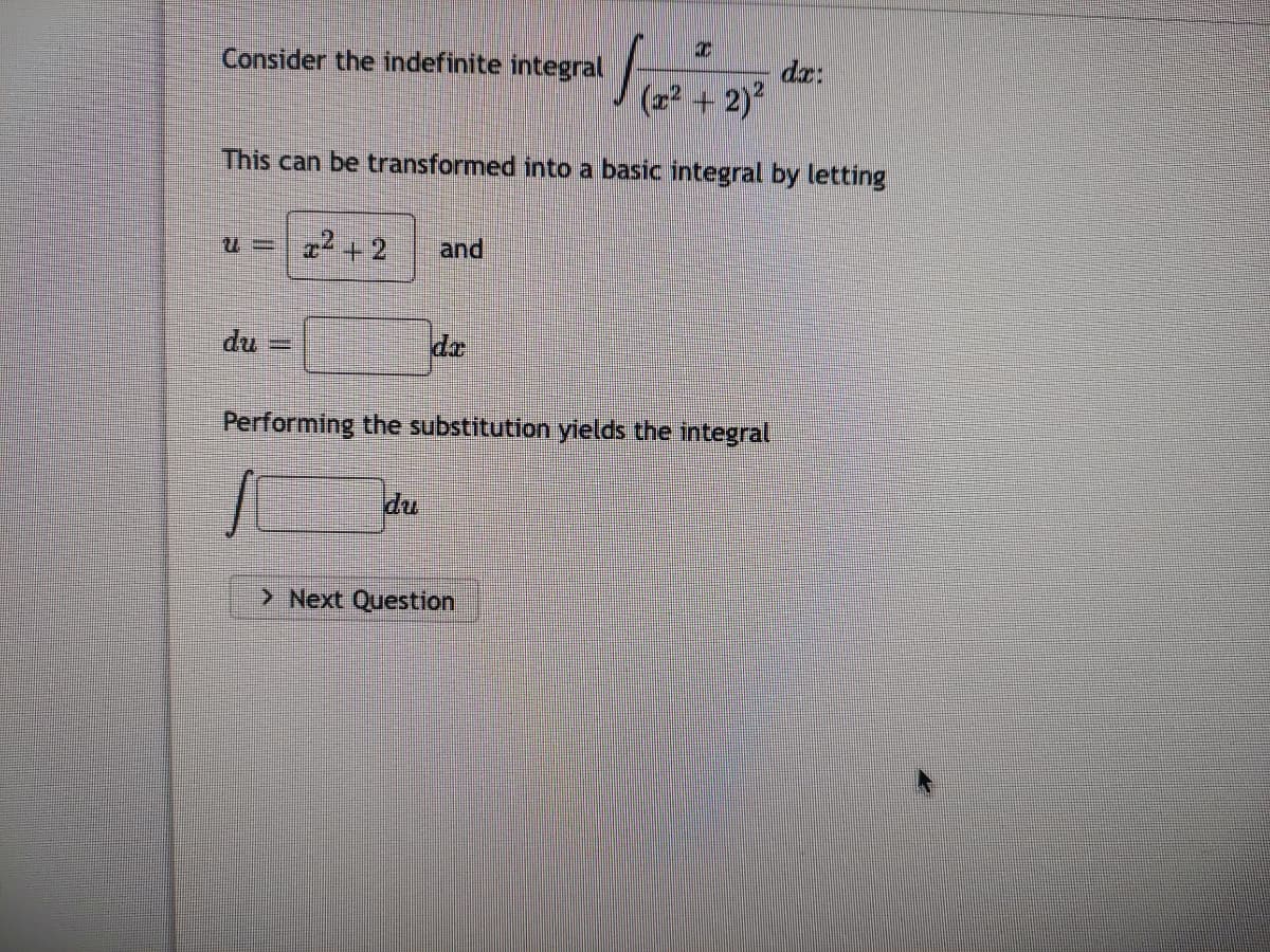 7
√ (2² + 2)²
This can be transformed into a basic integral by letting
Consider the indefinite integral
u = x² + 2 and
du
fa
Performing the substitution yields the integral
> Next Question
da: