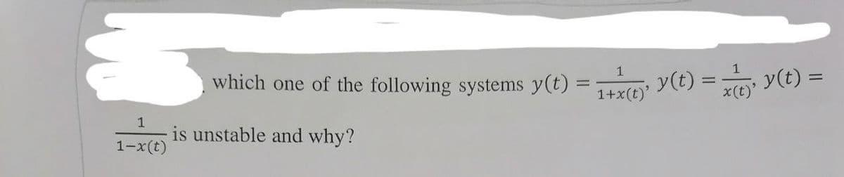 È
1
which one of the following systems y(t) = 1+ y(t) = xy(t) =
1+x(t)'
1
1-1 is unstable and why?
1-x(t)