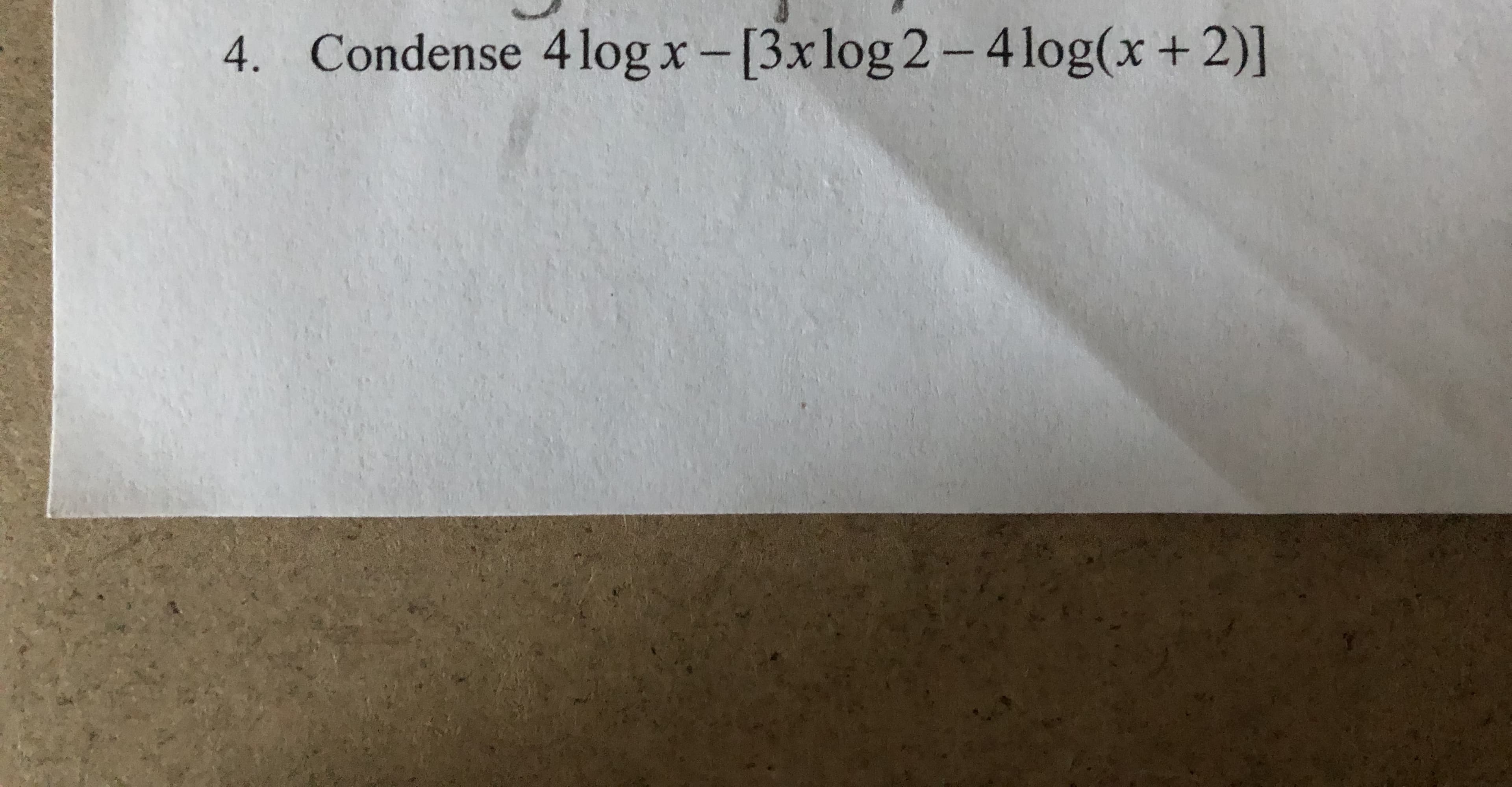 Condense 4log x -[3x log 2- 4 log(x + 2)]
4.
