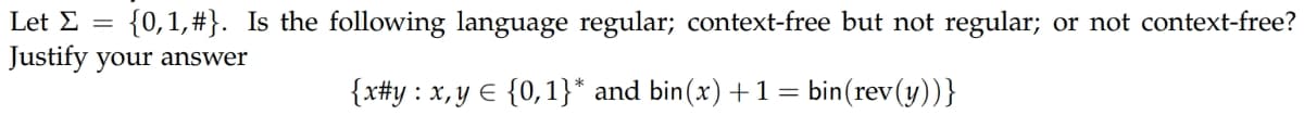 Let E
{0,1, #}. Is the following language regular; context-free but not regular; or not context-free?
Justify your answer
{x#y: x,y E {0,1}* and bin(x) +1= bin(rev(y))}
