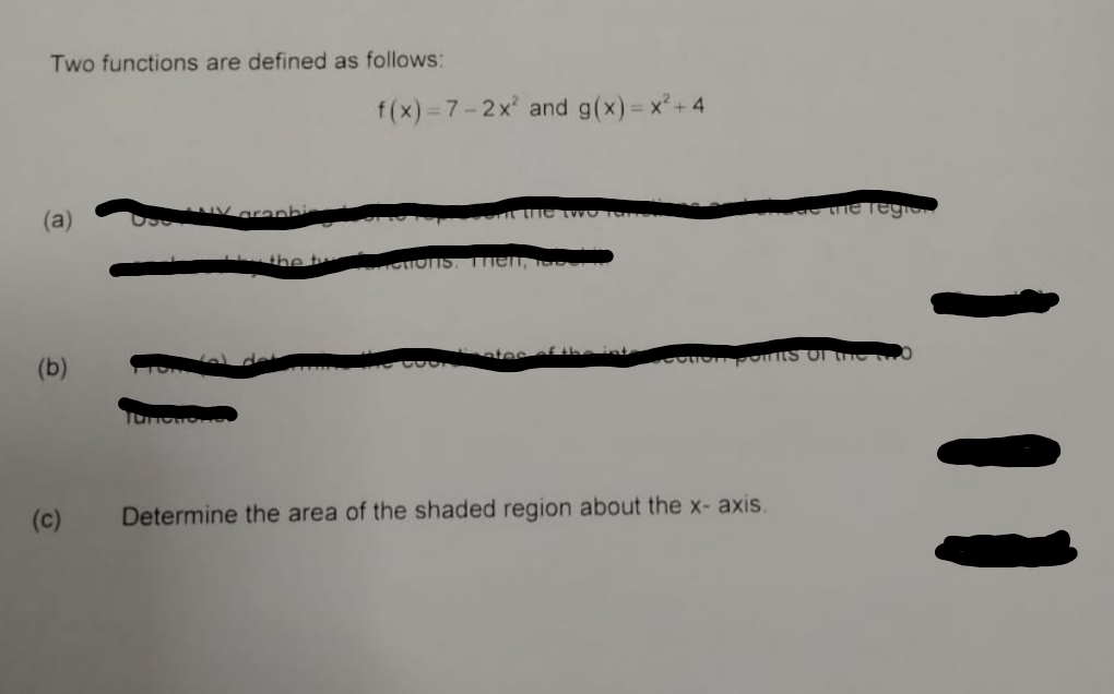 Two functions are defined as follows:
(a)
(b)
(c)
f(x)=7-2x² and g(x)=x²+4
TTOTIS.
Then, Tere
ates of the int
PORTS OF
Determine the area of the shaded region about the x-axis.
reg
111