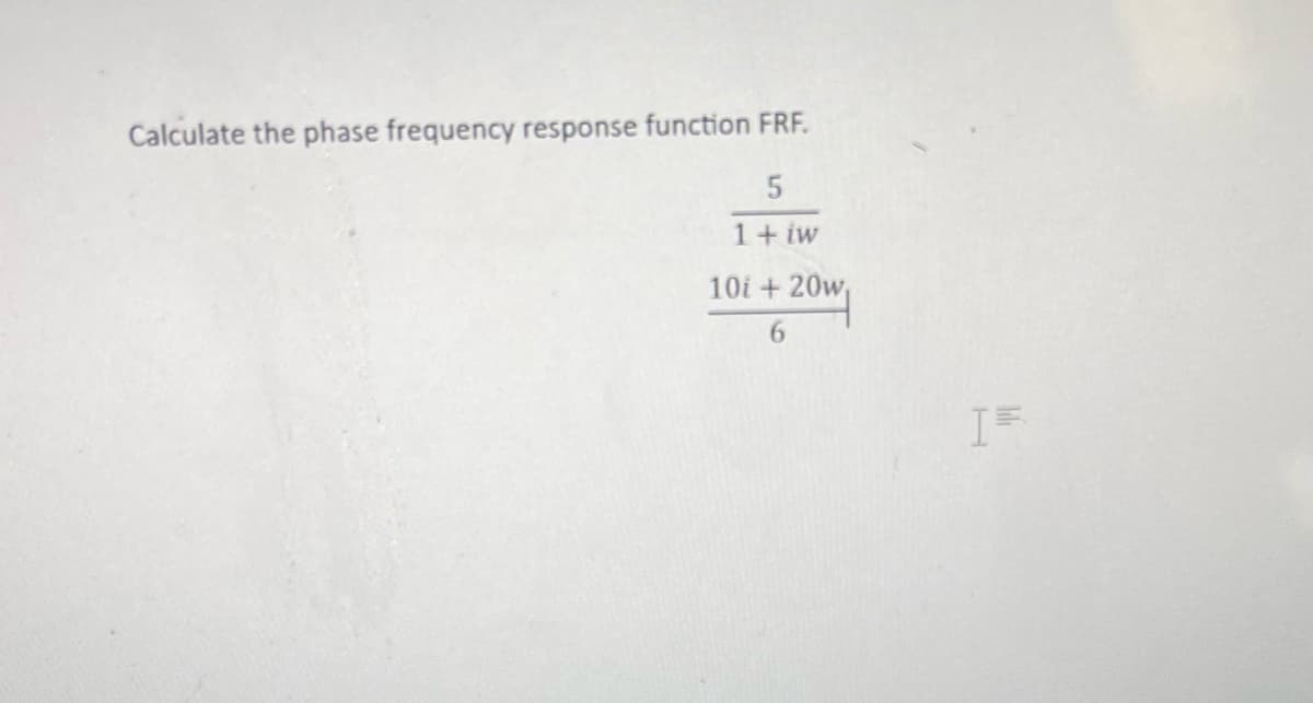 Calculate the phase frequency response function FRF.
5
1 + iw
10i+20w
6
IF