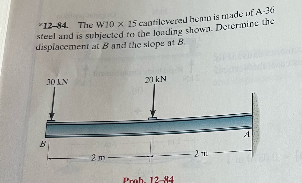 *12-84. The W10 x 15 cantilevered beam is made of A-36
steel and is subjected to the loading shown. Determine the
displacement at B and the slope at B.
30 kN
B
2 m
20 kN
Prob. 12-84
- 2 m
A
SM703