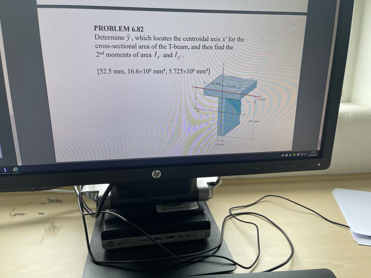 PROBLEM 6.82
Determine y, which locates the centroidal axis x' for the
cross-sectional area of the T-beam, and then find the
2nd moments of area I and I.
[52.5 mm, 16.6x10° mm“, 5.725×10° mm*]
75 mm 75 mm
20 mm
150 mm
20 mm
i e
