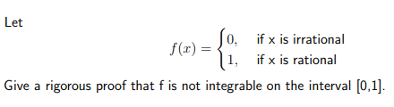 Let
f(x) =
if x is irrational
if x is rational
Give a rigorous proof that f is not integrable on the interval [0,1].