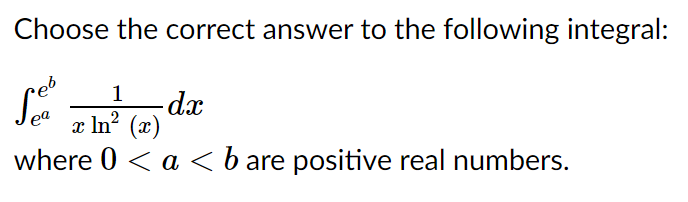 Choose the correct answer to the following integral:
1
-dx
x In? (x)
where 0 < a <b are positive real numbers.
