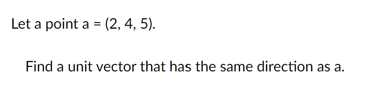 Let a point a = (2, 4, 5).
%3D
Find a unit vector that has the same direction as a.
