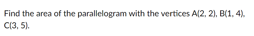 Find the area of the parallelogram with the vertices A(2, 2), B(1, 4),
С(3, 5).
