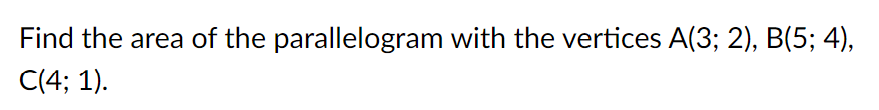 Find the area of the parallelogram with the vertices A(3; 2), B(5; 4),
C(4; 1).
