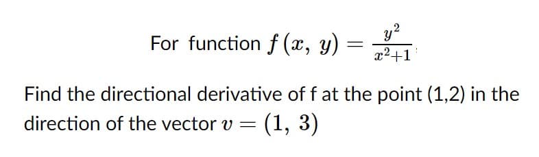 ,2
For function f (x, y)
x2+1
Find the directional derivative of f at the point (1,2) in the
direction of the vector v = (1, 3)
