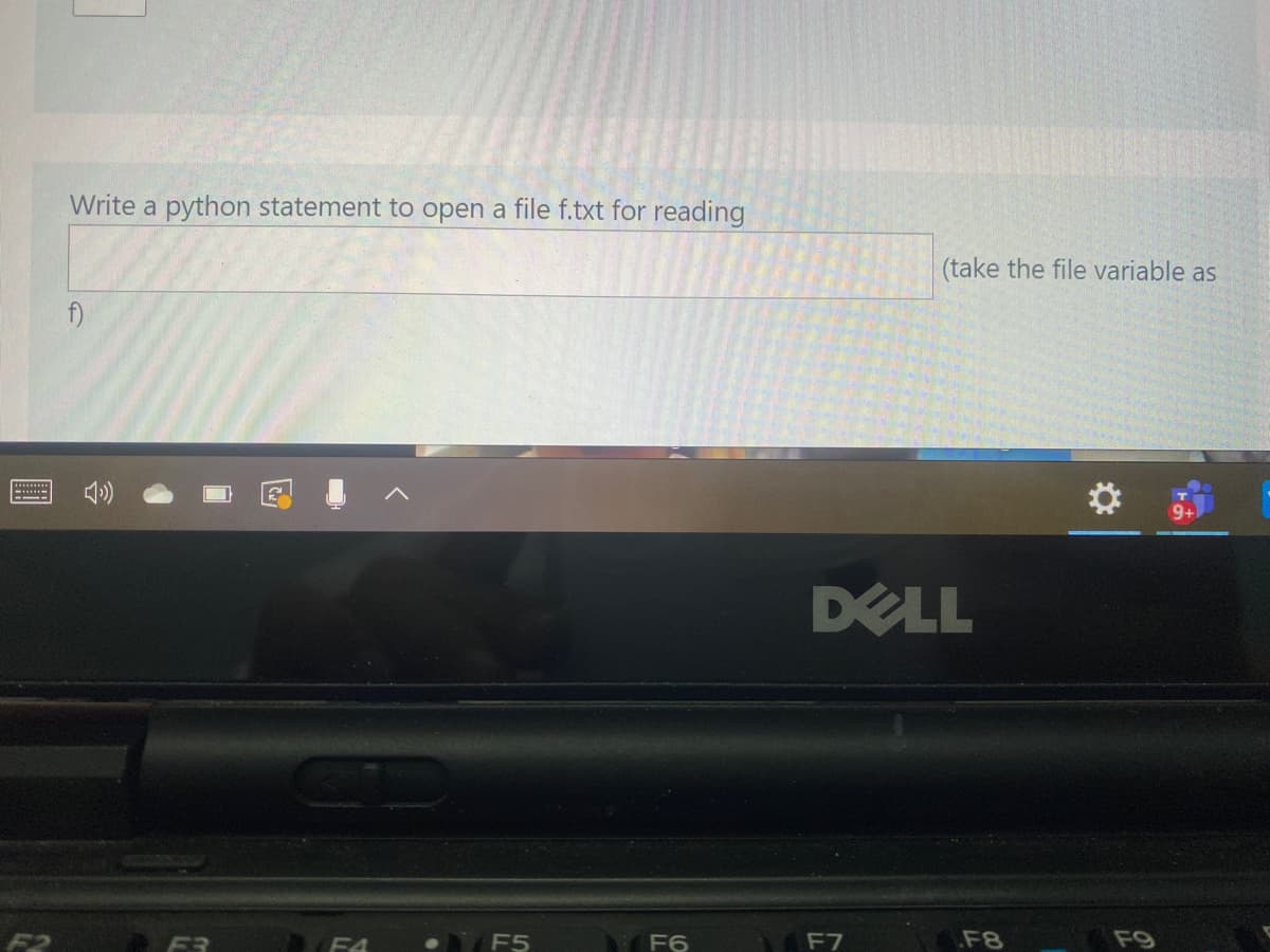 Write a python statement to open a file f.txt for reading
(take the file variable as
DELL
F5
F6
F7
F8
F9
