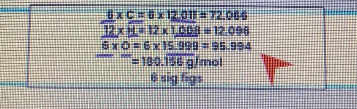 5XG=6x12.011 = 72.065
12x M 12x1000 - 12.096
5x0=6x15.999 = 95.994
- 180.156 g/mol
6 sig figs
r