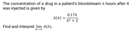 The concentration of a drug in a patient's bloodstream h hours after it
was injected is given by
0.17h
A(h)
h² + 2°
Find and interpret lim A(h).
h-00
