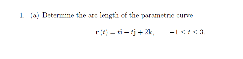 1. (a) Determine the arc
length of the parametric curve
r (t) = ti – tj+ 2k,
-1<t< 3.
