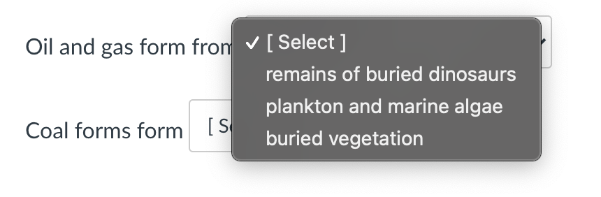 Oil and gas form from v[ Select ]
remains of buried dinosaurs
plankton and marine algae
Coal forms form [S
buried vegetation
