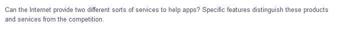 Can the Internet provide two different sorts of services to help apps? Specific features distinguish these products
and services from the competition.
