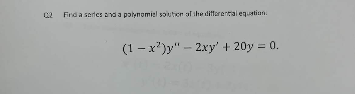 Q2
Find a series and a polynomial solution of the differential equation:
(1-x²)y" - 2xy' + 20y = 0.
-2x(0)