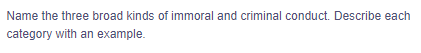 Name the three broad kinds of immoral and criminal conduct. Describe each
category with an example.