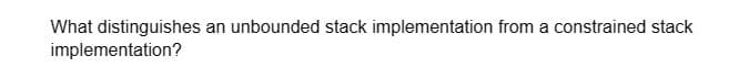 What distinguishes an unbounded stack implementation from a constrained stack
implementation?