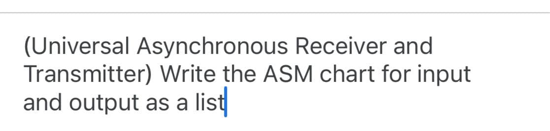 (Universal Asynchronous Receiver and
Transmitter) Write the ASM chart for input
and output as a list